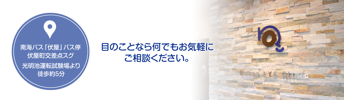 南海バス「伏屋」バス停伏屋町交差点スグ 光明池運転試験場より徒歩約5分 目のことなら何でもお気軽に ご相談ください。